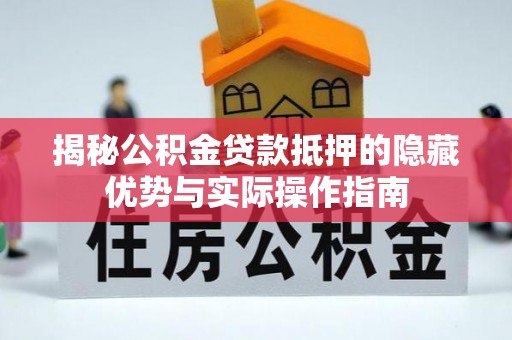 沙溪揭秘公积金贷款抵押的隐藏优势与实际操作指南