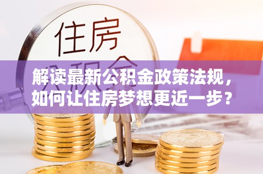 沙溪解读最新公积金政策法规，如何让住房梦想更近一步？
