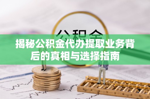 沙溪揭秘公积金代办提取业务背后的真相与选择指南