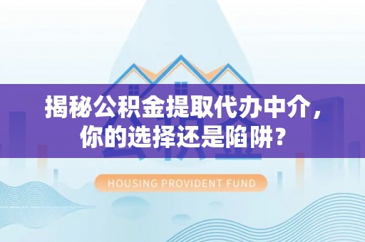 沙溪揭秘公积金提取代办中介，你的选择还是陷阱？