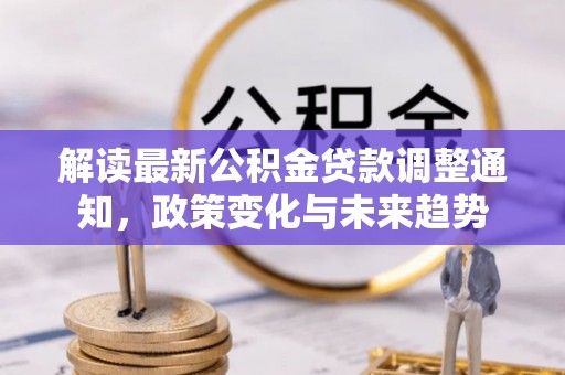 沙溪解读最新公积金贷款调整通知，政策变化与未来趋势