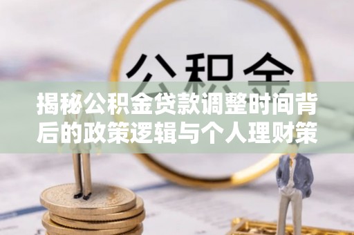 沙溪揭秘公积金贷款调整时间背后的政策逻辑与个人理财策略