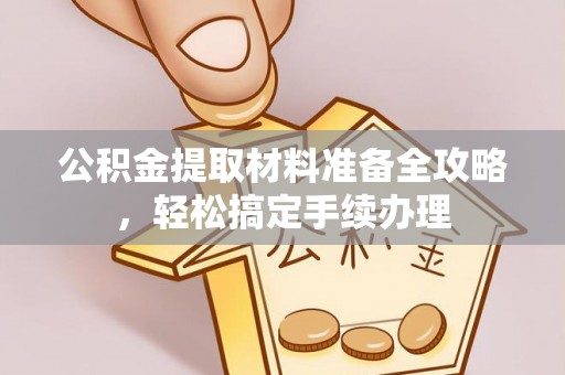 沙溪公积金提取材料准备全攻略，轻松搞定手续办理