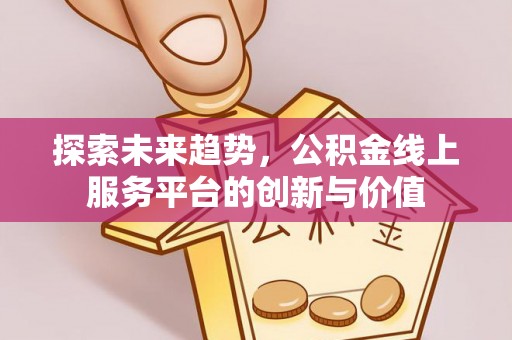 沙溪探索未来趋势，公积金线上服务平台的创新与价值