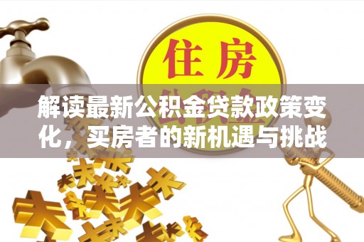 沙溪解读最新公积金贷款政策变化，买房者的新机遇与挑战