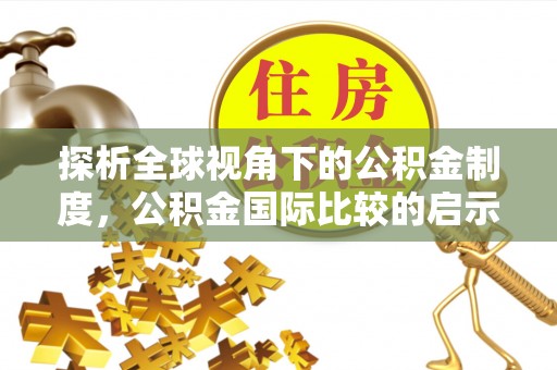 沙溪探析全球视角下的公积金制度，公积金国际比较的启示与借鉴