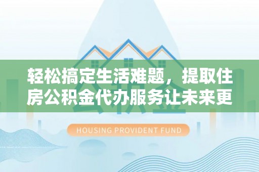 沙溪轻松搞定生活难题，提取住房公积金代办服务让未来更安心