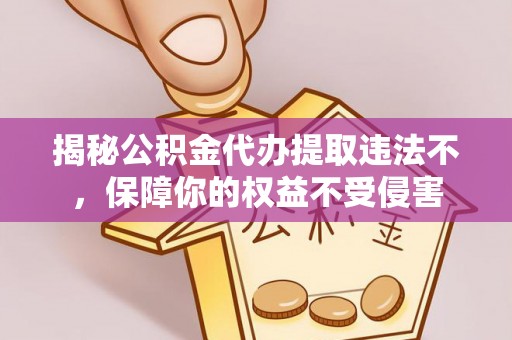沙溪揭秘公积金代办提取违法不，保障你的权益不受侵害