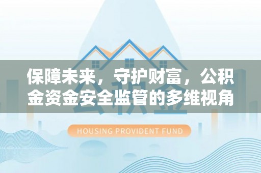 沙溪保障未来，守护财富，公积金资金安全监管的多维视角