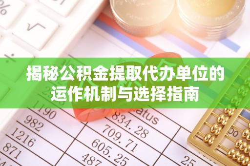 沙溪揭秘公积金提取代办单位的运作机制与选择指南