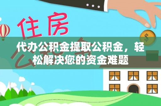沙溪代办公积金提取公积金，轻松解决您的资金难题