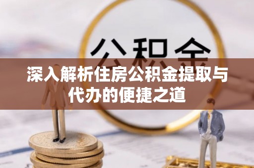 沙溪深入解析住房公积金提取与代办的便捷之道