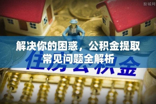 沙溪解决你的困惑，公积金提取常见问题全解析