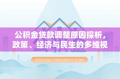 沙溪公积金贷款调整原因探析，政策、经济与民生的多维视角