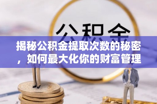 沙溪揭秘公积金提取次数的秘密，如何最大化你的财富管理