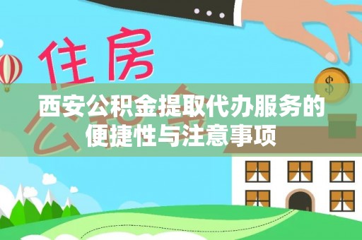 沙溪西安公积金提取代办服务的便捷性与注意事项