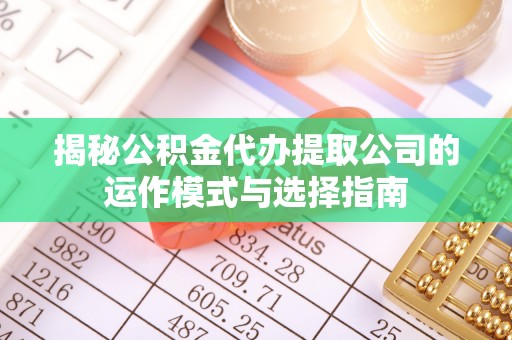 沙溪揭秘公积金代办提取公司的运作模式与选择指南