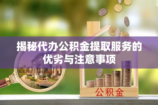 沙溪揭秘代办公积金提取服务的优劣与注意事项