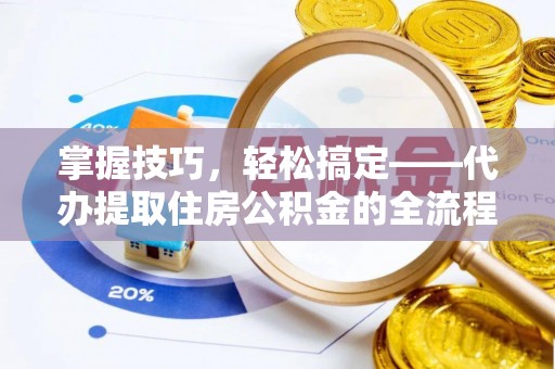 沙溪掌握技巧，轻松搞定——代办提取住房公积金的全流程解析