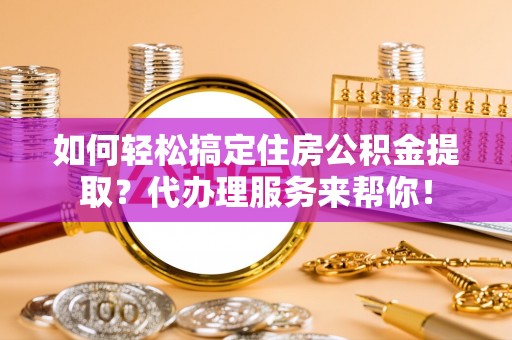 沙溪如何轻松搞定住房公积金提取？代办理服务来帮你！