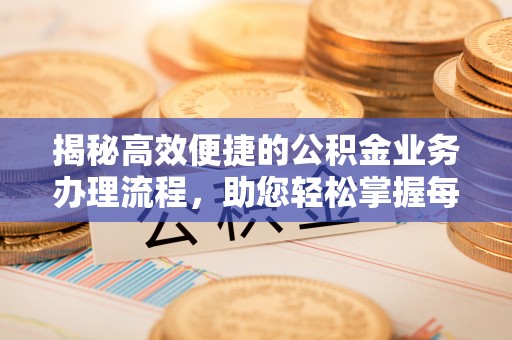 沙溪揭秘高效便捷的公积金业务办理流程，助您轻松掌握每一步
