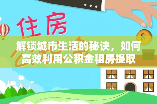沙溪解锁城市生活的秘诀，如何高效利用公积金租房提取
