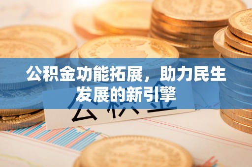 沙溪公积金功能拓展，助力民生发展的新引擎