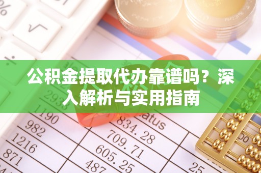 沙溪公积金提取代办靠谱吗？深入解析与实用指南