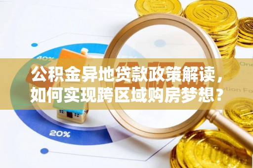 沙溪公积金异地贷款政策解读，如何实现跨区域购房梦想？