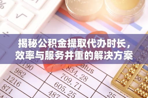 沙溪揭秘公积金提取代办时长，效率与服务并重的解决方案