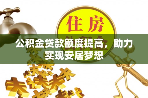 沙溪公积金贷款额度提高，助力实现安居梦想