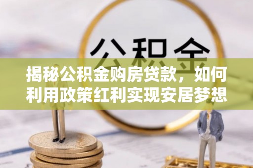 沙溪揭秘公积金购房贷款，如何利用政策红利实现安居梦想