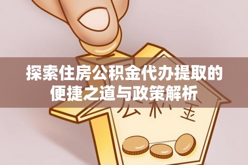 沙溪探索住房公积金代办提取的便捷之道与政策解析