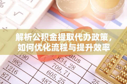 沙溪解析公积金提取代办政策，如何优化流程与提升效率
