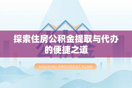 沙溪探索住房公积金提取与代办的便捷之道