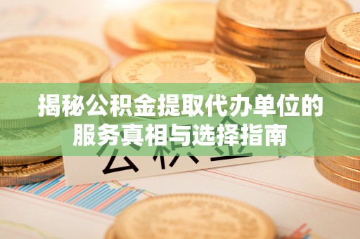 沙溪揭秘公积金提取代办单位的服务真相与选择指南
