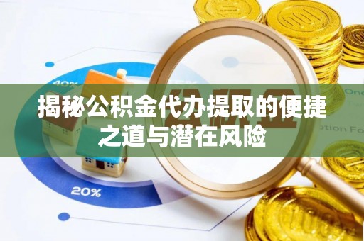 沙溪揭秘公积金代办提取的便捷之道与潜在风险