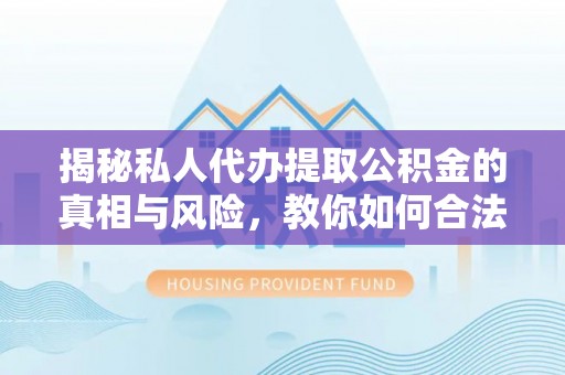 沙溪揭秘私人代办提取公积金的真相与风险，教你如何合法合规操作