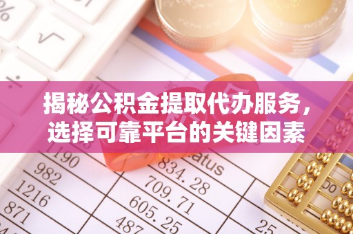 沙溪揭秘公积金提取代办服务，选择可靠平台的关键因素