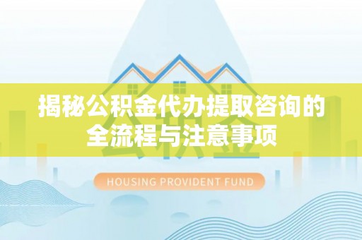 沙溪揭秘公积金代办提取咨询的全流程与注意事项