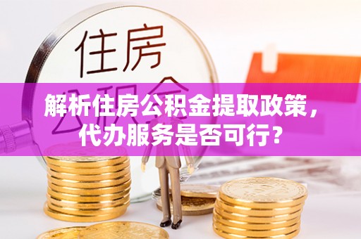 沙溪解析住房公积金提取政策，代办服务是否可行？