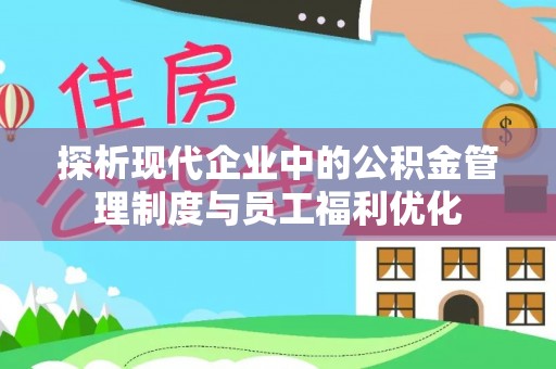 沙溪探析现代企业中的公积金管理制度与员工福利优化