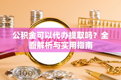 沙溪公积金可以代办提取吗？全面解析与实用指南