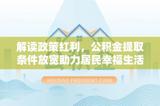 沙溪解读政策红利，公积金提取条件放宽助力居民幸福生活