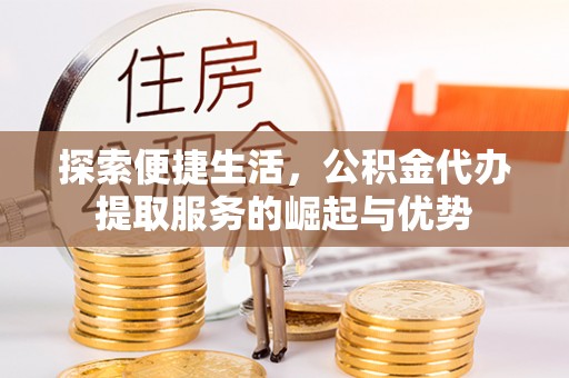 沙溪探索便捷生活，公积金代办提取服务的崛起与优势