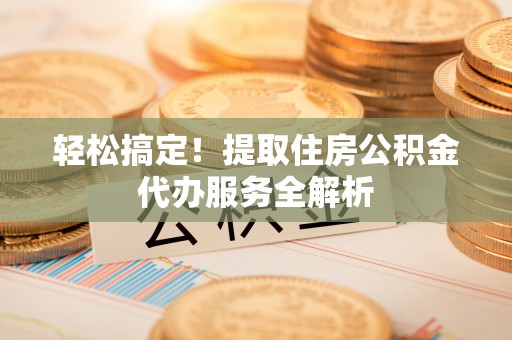 沙溪轻松搞定！提取住房公积金代办服务全解析