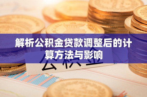 沙溪解析公积金贷款调整后的计算方法与影响