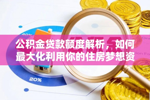 沙溪公积金贷款额度解析，如何最大化利用你的住房梦想资金