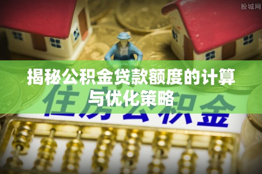 沙溪揭秘公积金贷款额度的计算与优化策略