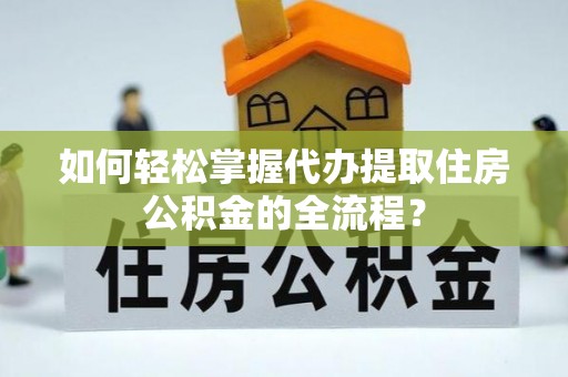 沙溪如何轻松掌握代办提取住房公积金的全流程？